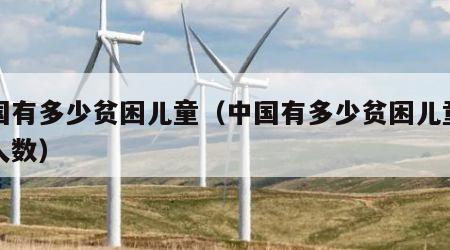 中国有多少贫困儿童（中国有多少贫困儿童脱贫人数）