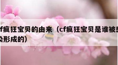 cf疯狂宝贝的由来（cf疯狂宝贝是谁被感染形成的）