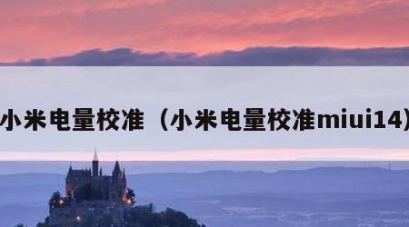 小米电量校准（小米电量校准miui14）