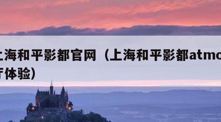 上海和平影都官网（上海和平影都atmos厅体验）