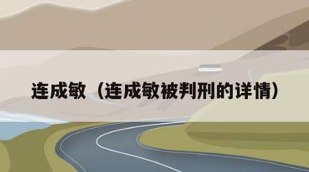 连成敏（连成敏被判刑的详情）