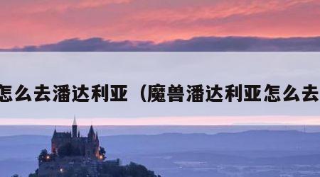 怎么去潘达利亚（魔兽潘达利亚怎么去）