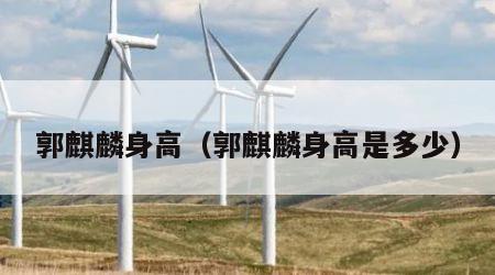 郭麒麟身高（郭麒麟身高是多少）