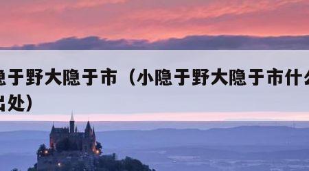 小隐于野大隐于市（小隐于野大隐于市什么意思出处）