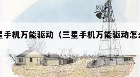 三星手机万能驱动（三星手机万能驱动怎么安装）