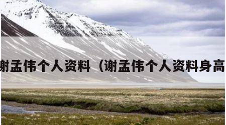 谢孟伟个人资料（谢孟伟个人资料身高）
