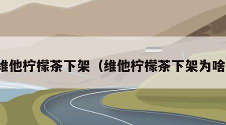 维他柠檬茶下架（维他柠檬茶下架为啥）