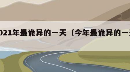 2021年最诡异的一天（今年最诡异的一天）