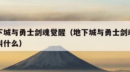 地下城与勇士剑魂觉醒（地下城与勇士剑魂觉醒叫什么）