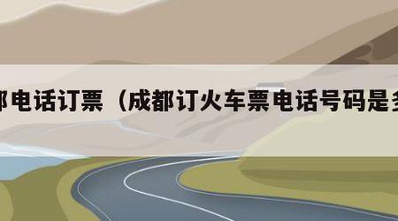 成都电话订票（成都订火车票电话号码是多少）