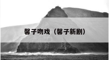 馨子吻戏（馨子新剧）