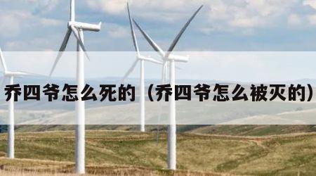 乔四爷怎么死的（乔四爷怎么被灭的）