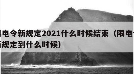 限电令新规定2021什么时候结束（限电令新规定到什么时候）