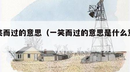 一笑而过的意思（一笑而过的意思是什么意思）
