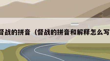 督战的拼音（督战的拼音和解释怎么写）