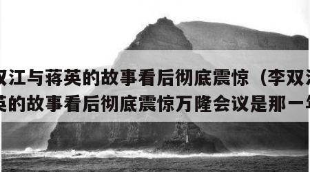 李双江与蒋英的故事看后彻底震惊（李双江与蒋英的故事看后彻底震惊万隆会议是那一年）
