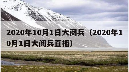 2020年10月1日大阅兵（2020年10月1日大阅兵直播）