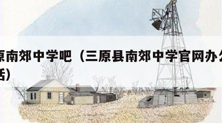 三原南郊中学吧（三原县南郊中学官网办公室电话）