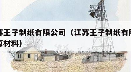 江苏王子制纸有限公司（江苏王子制纸有限公司原材料）