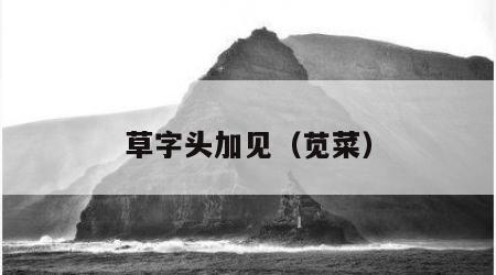 草字头加见（苋菜）