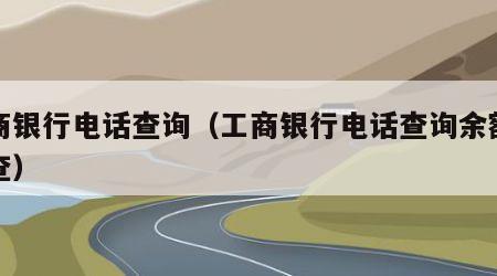 工商银行电话查询（工商银行电话查询余额怎么查）
