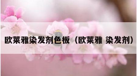 欧莱雅染发剂色板（欧莱雅 染发剂）