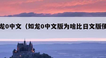 如龙0中文（如龙0中文版为啥比日文版便宜）