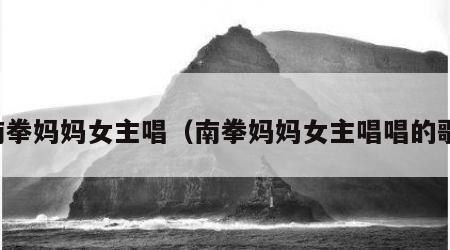 南拳妈妈女主唱（南拳妈妈女主唱唱的歌）