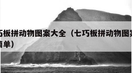七巧板拼动物图案大全（七巧板拼动物图案大全简单）