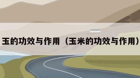 玉的功效与作用（玉米的功效与作用）