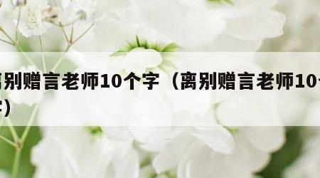 离别赠言老师10个字（离别赠言老师10个字）