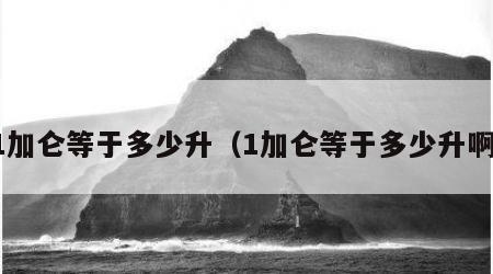 1加仑等于多少升（1加仑等于多少升啊）