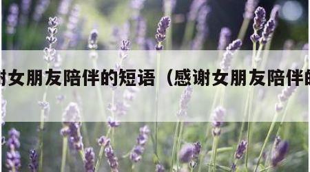 感谢女朋友陪伴的短语（感谢女朋友陪伴的文案）