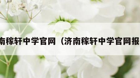 济南稼轩中学官网（济南稼轩中学官网报名）
