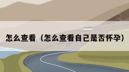 怎么查看（怎么查看自己是否怀孕）