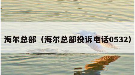 海尔总部（海尔总部投诉电话0532）