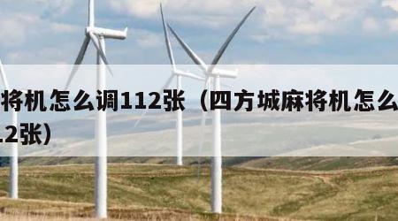 麻将机怎么调112张（四方城麻将机怎么调112张）