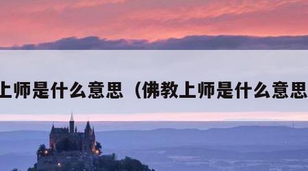 上师是什么意思（佛教上师是什么意思）