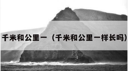 千米和公里一（千米和公里一样长吗）