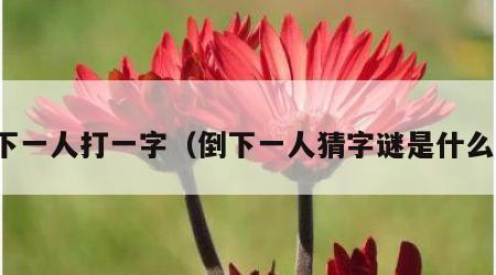 倒下一人打一字（倒下一人猜字谜是什么字）