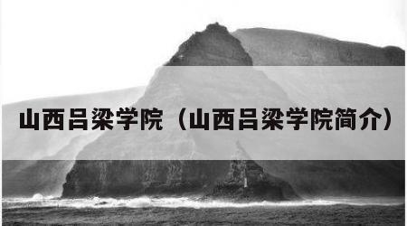 山西吕梁学院（山西吕梁学院简介）