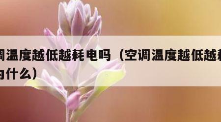 空调温度越低越耗电吗（空调温度越低越耗电吗为什么）