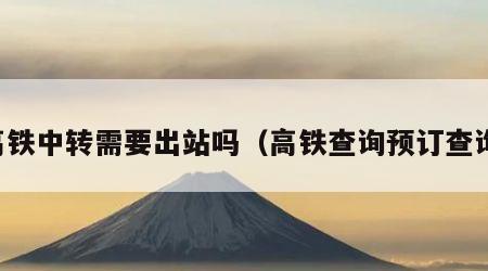 高铁中转需要出站吗（高铁查询预订查询）