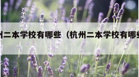 杭州二本学校有哪些（杭州二本学校有哪些学校）