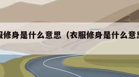衣服修身是什么意思（衣服修身是什么意思解释）