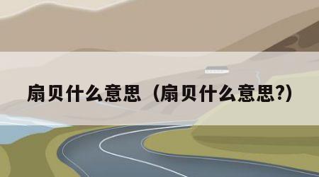 扇贝什么意思（扇贝什么意思?）