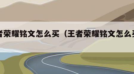 王者荣耀铭文怎么买（王者荣耀铭文怎么买不了）