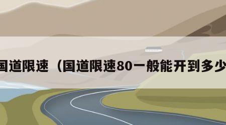 国道限速（国道限速80一般能开到多少）