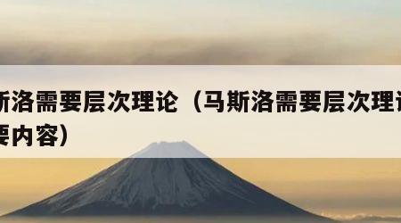 马斯洛需要层次理论（马斯洛需要层次理论的主要内容）