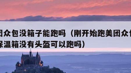 美团众包没箱子能跑吗（刚开始跑美团众包没有保温箱没有头盔可以跑吗）